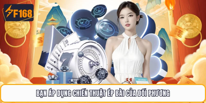 Bạn áp dụng chiến thuật ép bài của đối phương