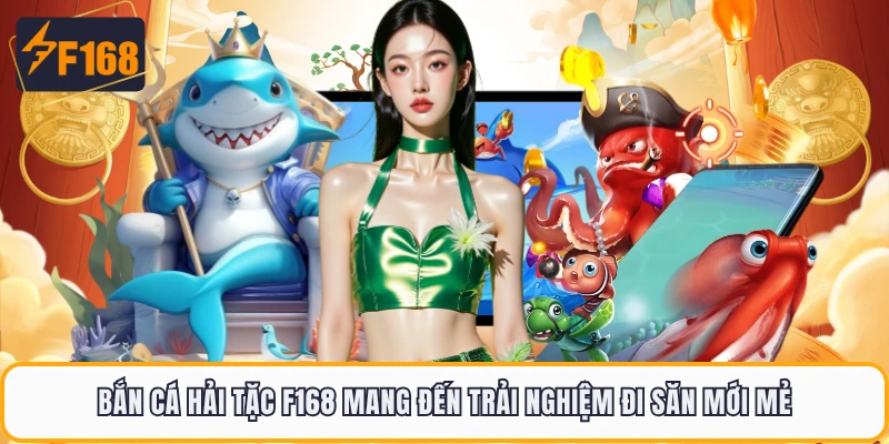 Bắn cá Hải Tặc F168 mang đến trải nghiệm đi săn mới mẻ
