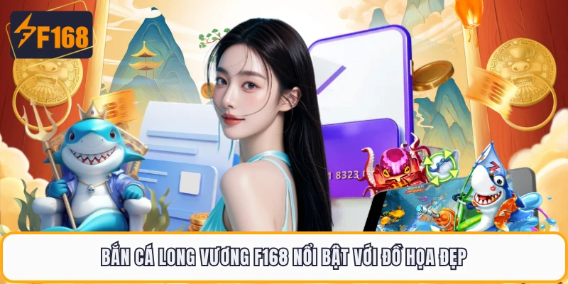 Bắn Cá Long Vương F168 nổi bật với đồ họa đẹp