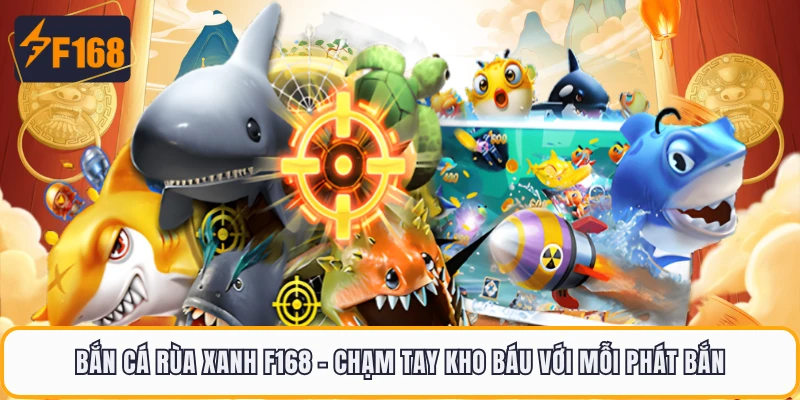 Bắn Cá Rùa Xanh F168 - Chạm Tay Kho Báu Với Mỗi Phát Bắn