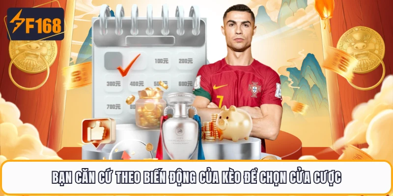 Bạn căn cứ theo biến động của kèo để chọn cửa cược