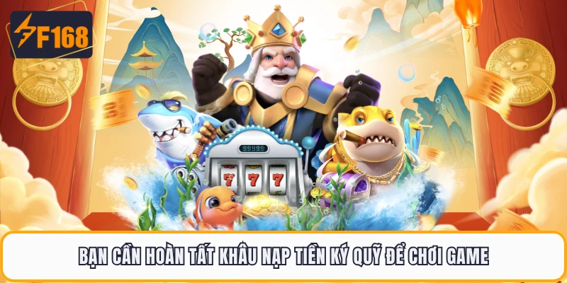 Bạn cần hoàn tất khâu nạp tiền ký quỹ để chơi game