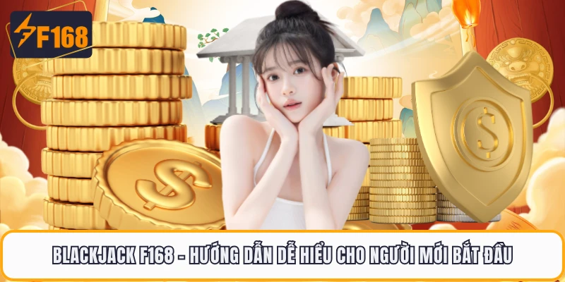 Blackjack F168 - Hướng Dẫn Dễ Hiểu Cho Người Mới Bắt Đầu