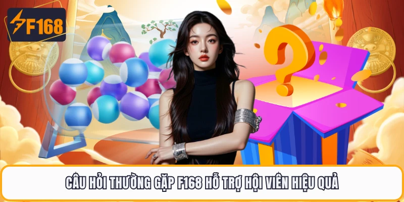 Câu hỏi thường gặp F168 hỗ trợ hội viên hiệu quả