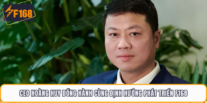 CEO Hoàng Huy đồng hành cùng định hướng phát triển F168