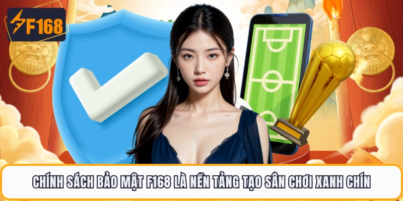 Chính sách bảo mật F168 là nền tảng tạo sân chơi xanh chín