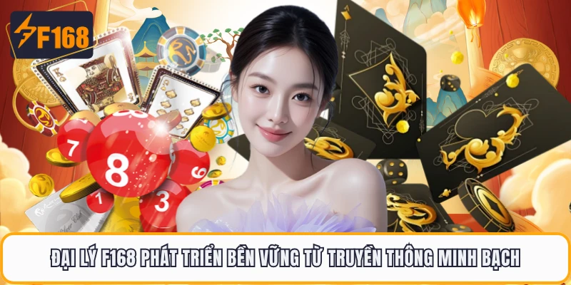 Đại lý F168 phát triển bền vững từ truyền thông minh bạch