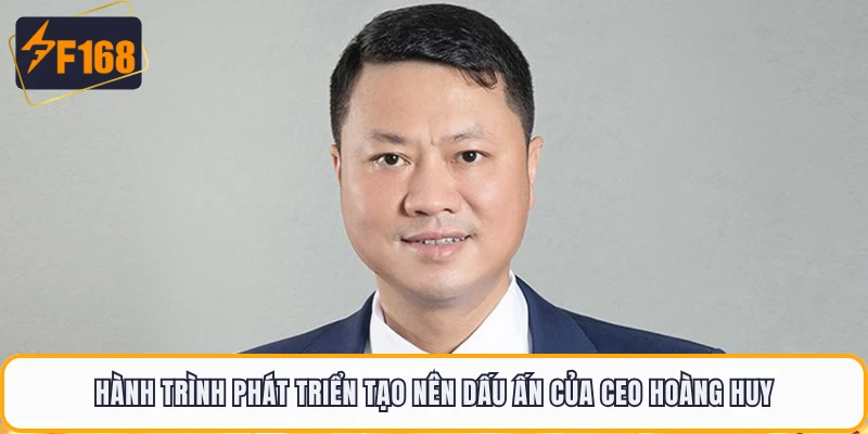 Hành trình phát triển tạo nên dấu ấn của CEO Hoàng Huy