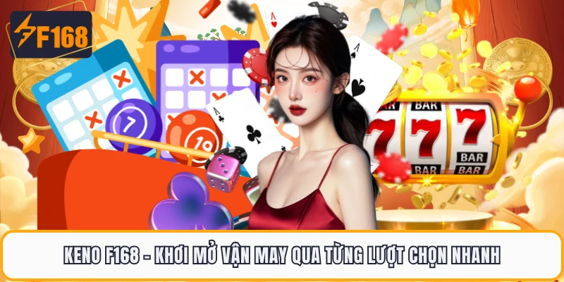 Keno F168 - Khơi Mở Vận May Qua Từng Lượt Chọn Nhanh