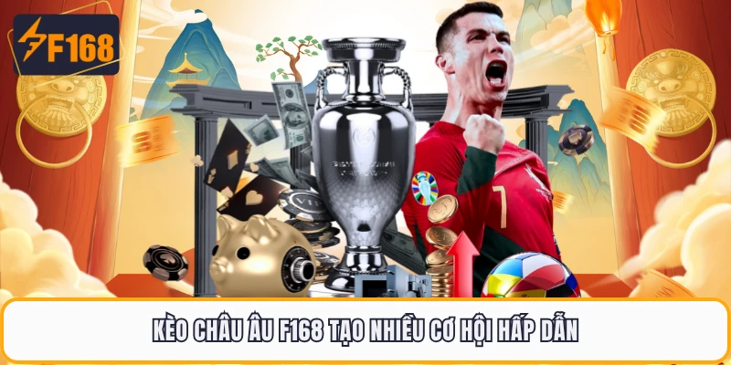 Kèo châu Âu F168 tạo nhiều cơ hội hấp dẫn