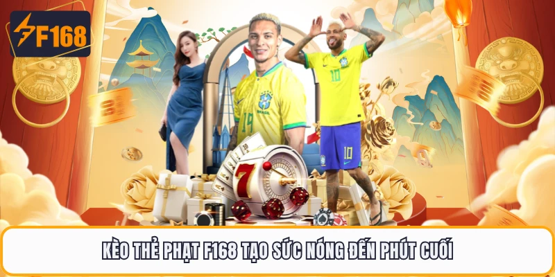 Kèo thẻ phạt F168 tạo sức nóng đến phút cuối