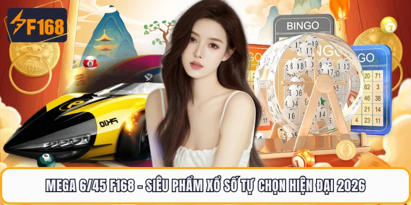 Mega 6/45 F168 - Siêu Phẩm Xổ Số Tự Chọn Hiện Đại 2026