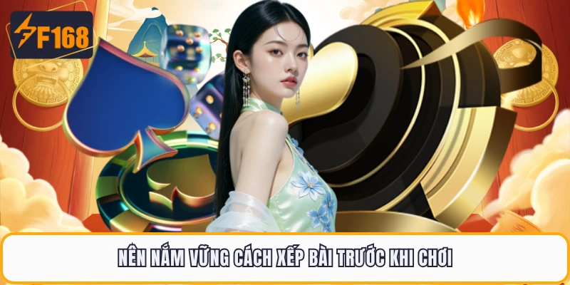 Nên nắm vững cách xếp bài trước khi chơi