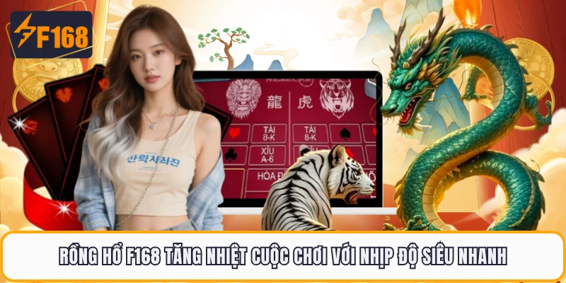 Rồng Hổ F168 Tăng Nhiệt Cuộc Chơi Với Nhịp Độ Siêu Nhanh