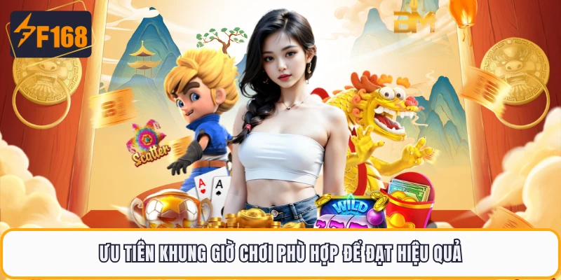 Ưu tiên khung giờ chơi phù hợp để đạt hiệu quả